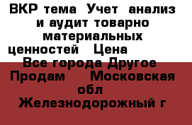 ВКР тема: Учет, анализ и аудит товарно-материальных ценностей › Цена ­ 16 000 - Все города Другое » Продам   . Московская обл.,Железнодорожный г.